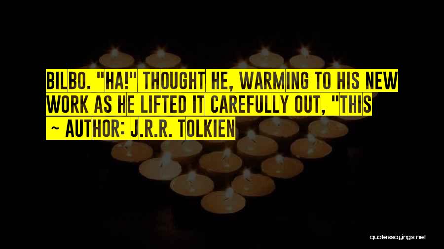 J.R.R. Tolkien Quotes: Bilbo. Ha! Thought He, Warming To His New Work As He Lifted It Carefully Out, This