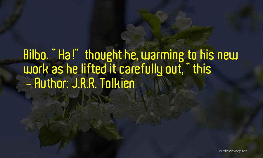 J.R.R. Tolkien Quotes: Bilbo. Ha! Thought He, Warming To His New Work As He Lifted It Carefully Out, This