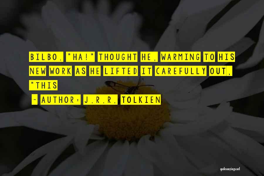 J.R.R. Tolkien Quotes: Bilbo. Ha! Thought He, Warming To His New Work As He Lifted It Carefully Out, This
