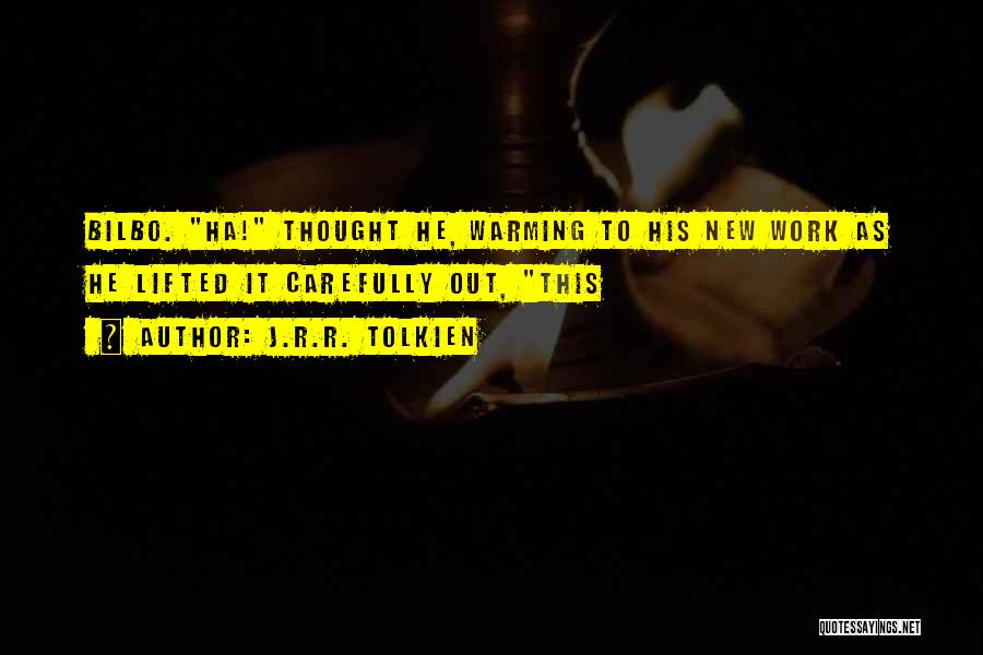J.R.R. Tolkien Quotes: Bilbo. Ha! Thought He, Warming To His New Work As He Lifted It Carefully Out, This