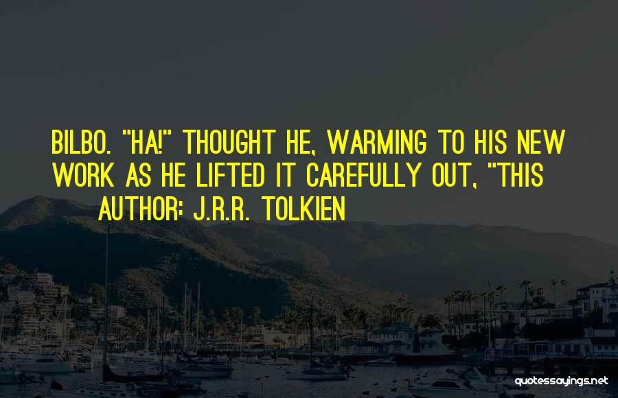 J.R.R. Tolkien Quotes: Bilbo. Ha! Thought He, Warming To His New Work As He Lifted It Carefully Out, This