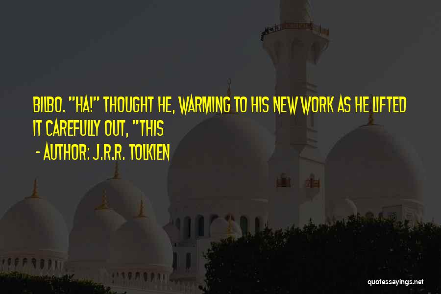 J.R.R. Tolkien Quotes: Bilbo. Ha! Thought He, Warming To His New Work As He Lifted It Carefully Out, This