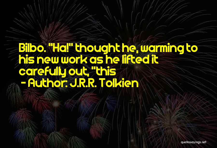 J.R.R. Tolkien Quotes: Bilbo. Ha! Thought He, Warming To His New Work As He Lifted It Carefully Out, This