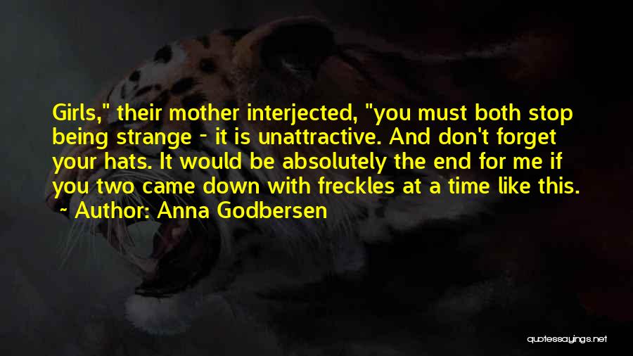 Anna Godbersen Quotes: Girls, Their Mother Interjected, You Must Both Stop Being Strange - It Is Unattractive. And Don't Forget Your Hats. It