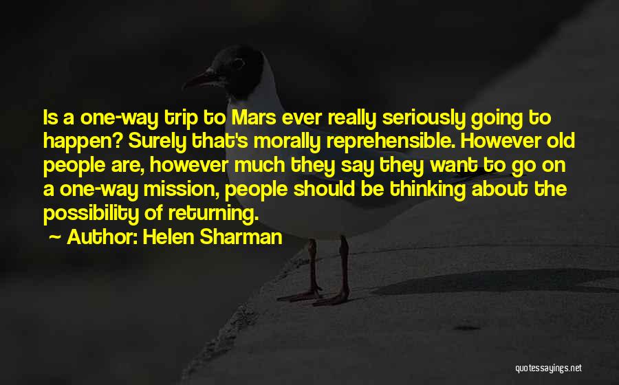 Helen Sharman Quotes: Is A One-way Trip To Mars Ever Really Seriously Going To Happen? Surely That's Morally Reprehensible. However Old People Are,