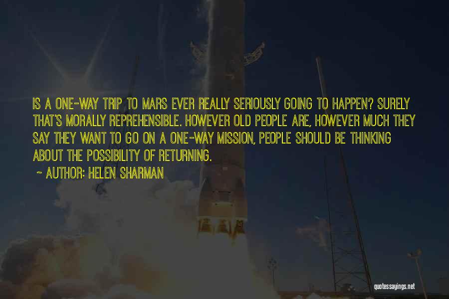 Helen Sharman Quotes: Is A One-way Trip To Mars Ever Really Seriously Going To Happen? Surely That's Morally Reprehensible. However Old People Are,