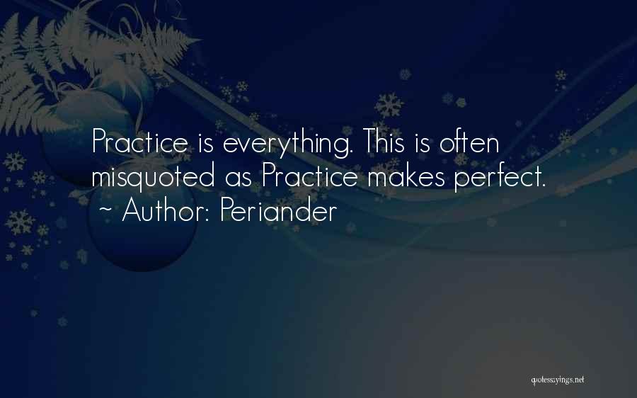 Periander Quotes: Practice Is Everything. This Is Often Misquoted As Practice Makes Perfect.