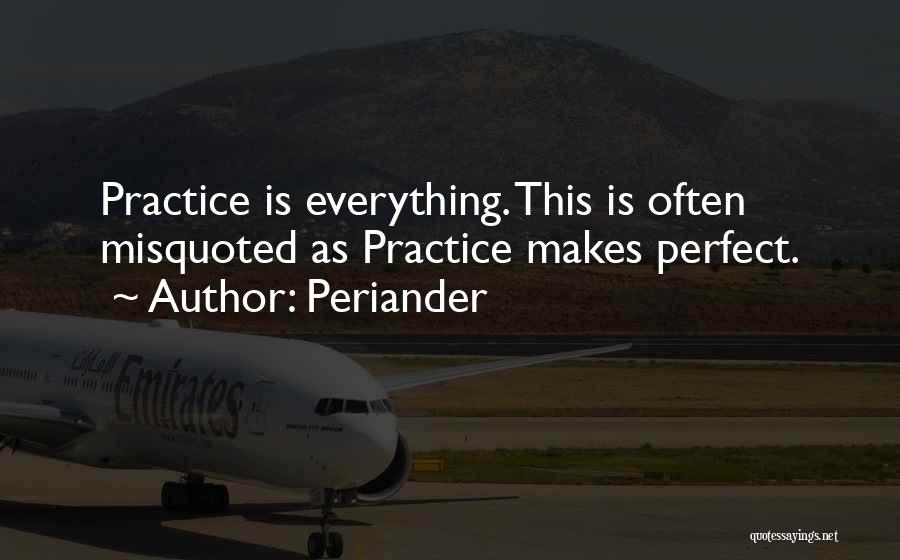 Periander Quotes: Practice Is Everything. This Is Often Misquoted As Practice Makes Perfect.
