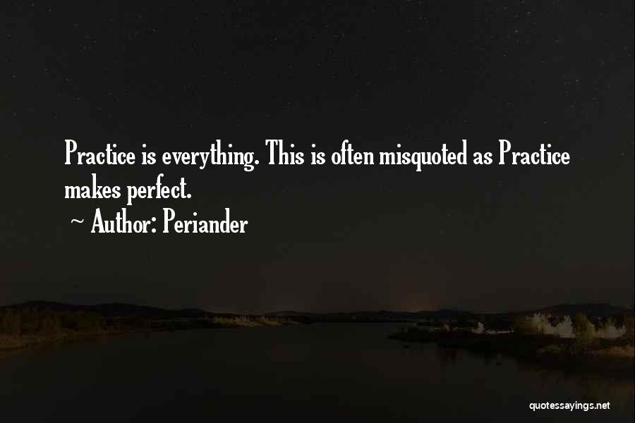Periander Quotes: Practice Is Everything. This Is Often Misquoted As Practice Makes Perfect.