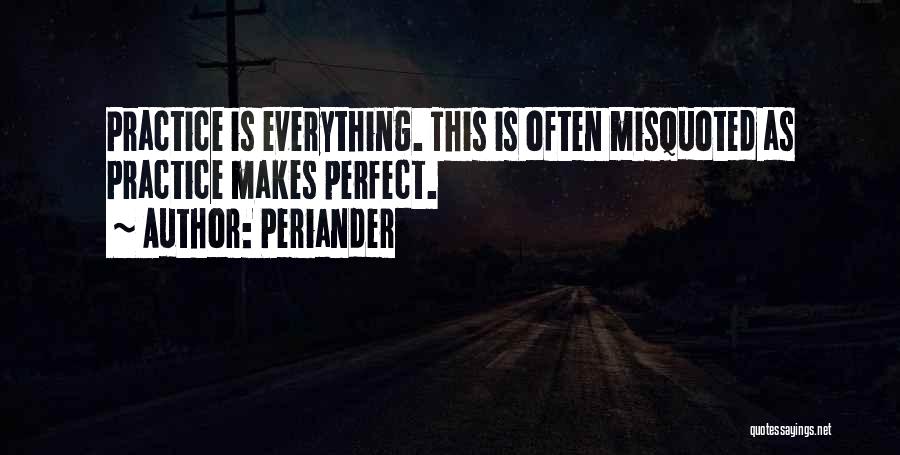 Periander Quotes: Practice Is Everything. This Is Often Misquoted As Practice Makes Perfect.