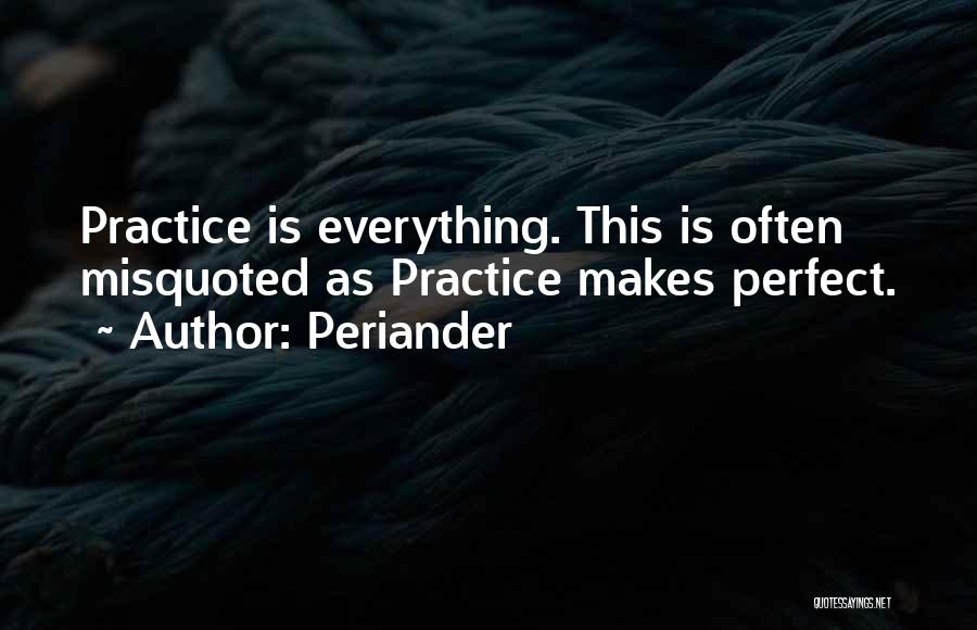 Periander Quotes: Practice Is Everything. This Is Often Misquoted As Practice Makes Perfect.