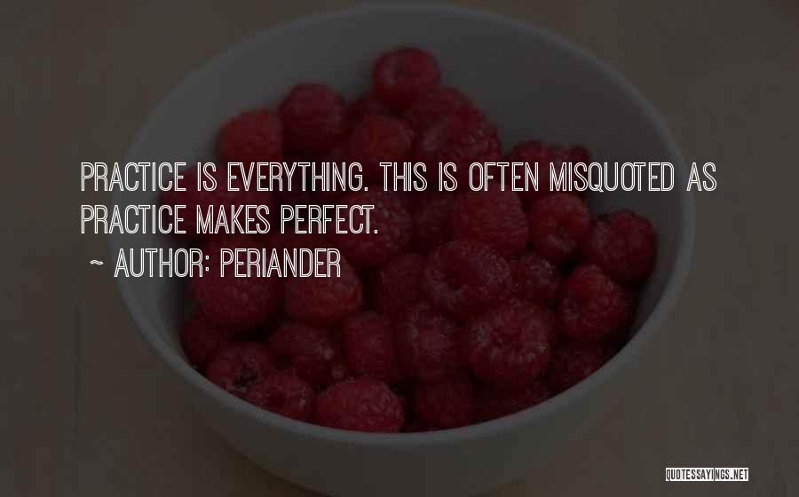 Periander Quotes: Practice Is Everything. This Is Often Misquoted As Practice Makes Perfect.