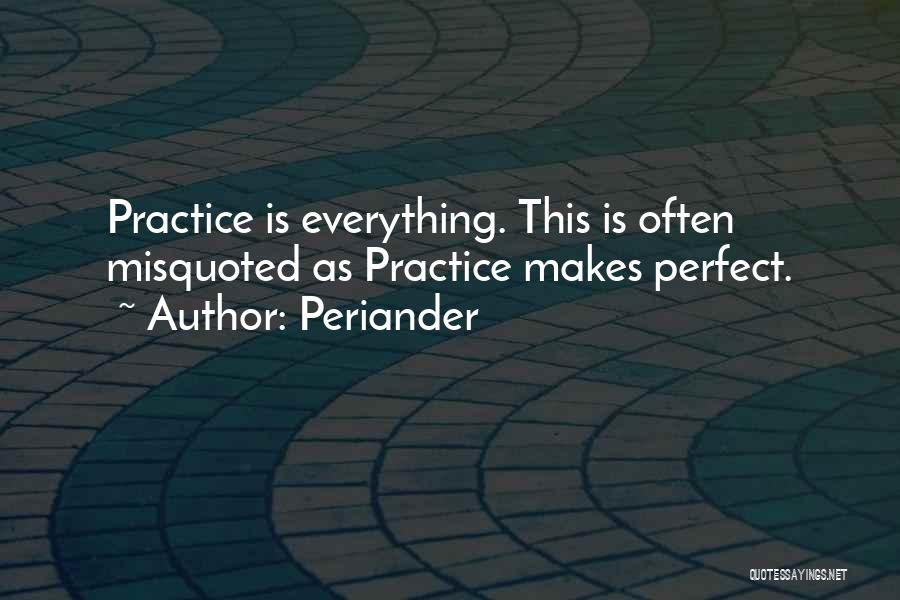 Periander Quotes: Practice Is Everything. This Is Often Misquoted As Practice Makes Perfect.