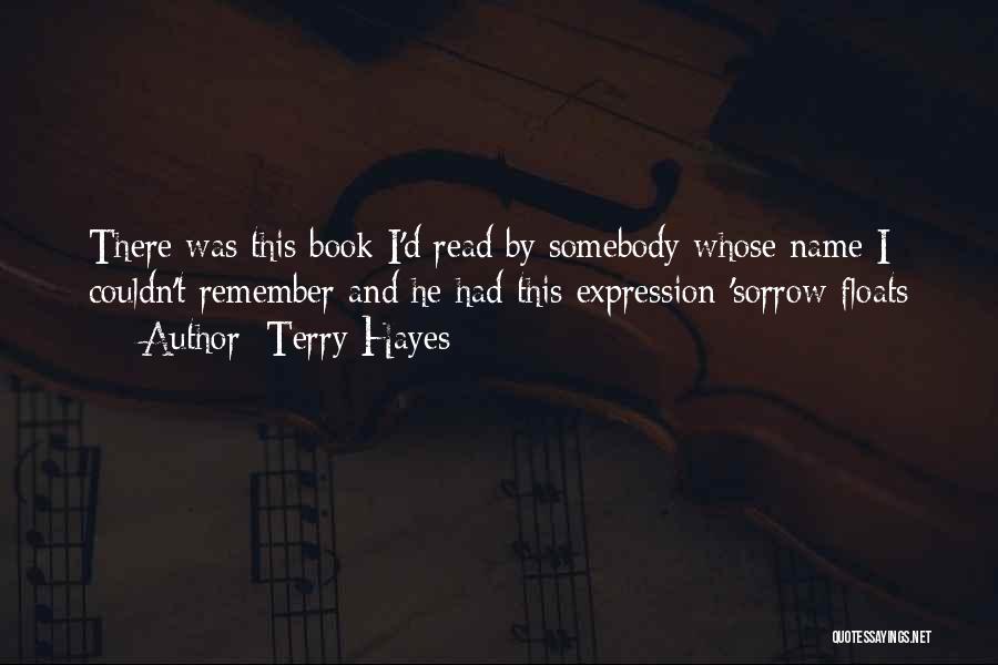 Terry Hayes Quotes: There Was This Book I'd Read By Somebody Whose Name I Couldn't Remember And He Had This Expression 'sorrow Floats