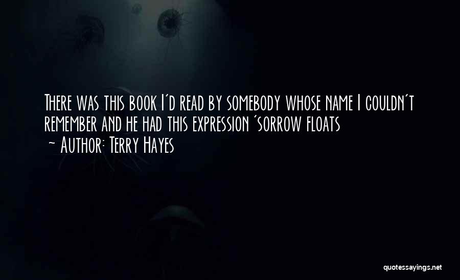 Terry Hayes Quotes: There Was This Book I'd Read By Somebody Whose Name I Couldn't Remember And He Had This Expression 'sorrow Floats