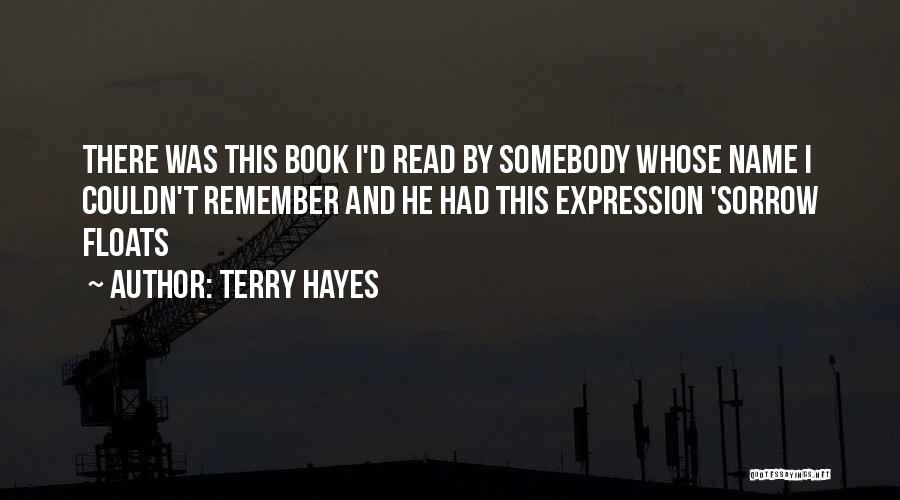 Terry Hayes Quotes: There Was This Book I'd Read By Somebody Whose Name I Couldn't Remember And He Had This Expression 'sorrow Floats