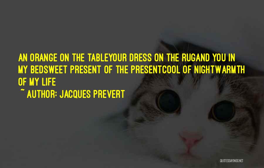 Jacques Prevert Quotes: An Orange On The Tableyour Dress On The Rugand You In My Bedsweet Present Of The Presentcool Of Nightwarmth Of