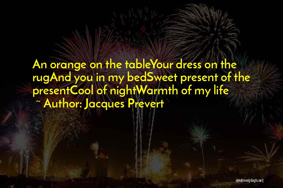 Jacques Prevert Quotes: An Orange On The Tableyour Dress On The Rugand You In My Bedsweet Present Of The Presentcool Of Nightwarmth Of
