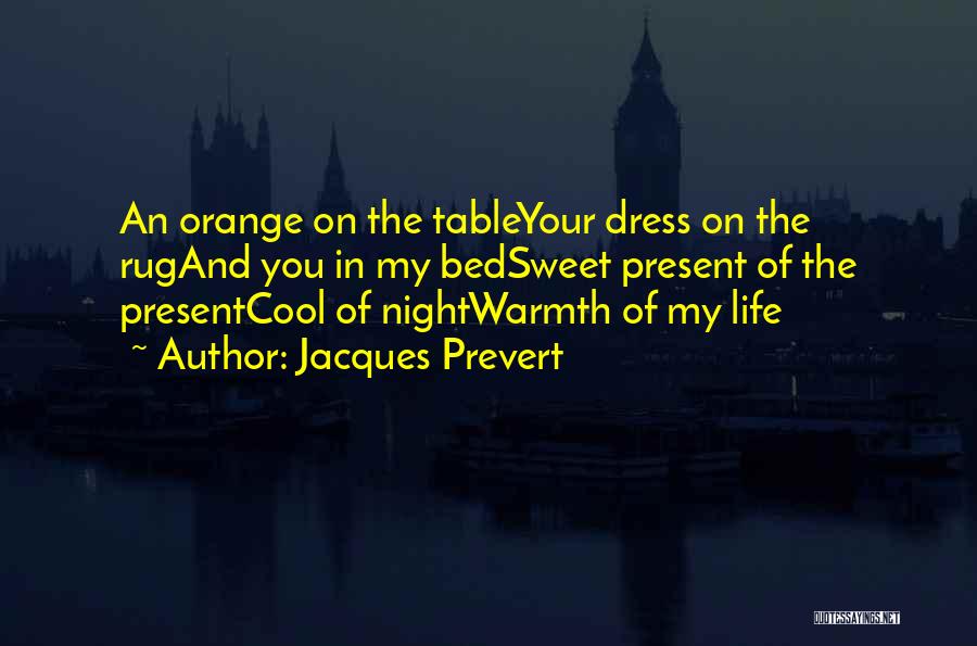 Jacques Prevert Quotes: An Orange On The Tableyour Dress On The Rugand You In My Bedsweet Present Of The Presentcool Of Nightwarmth Of