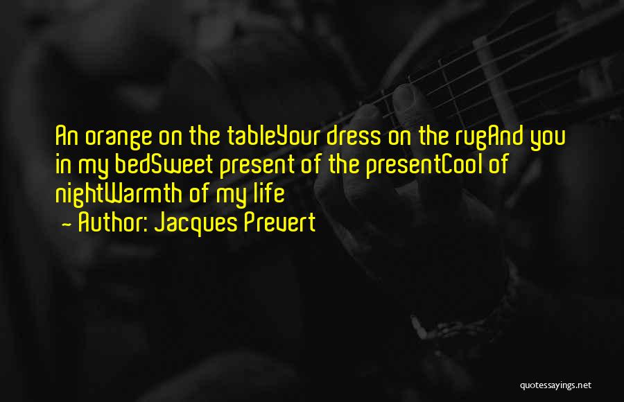 Jacques Prevert Quotes: An Orange On The Tableyour Dress On The Rugand You In My Bedsweet Present Of The Presentcool Of Nightwarmth Of