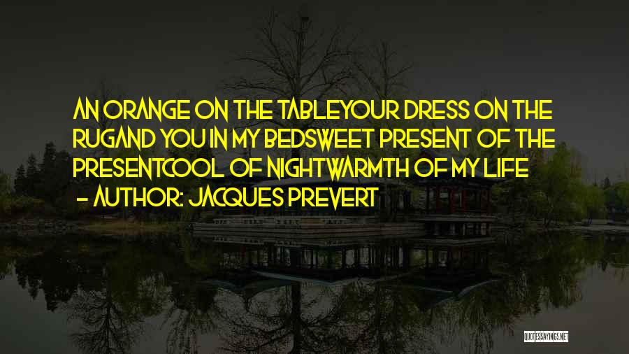 Jacques Prevert Quotes: An Orange On The Tableyour Dress On The Rugand You In My Bedsweet Present Of The Presentcool Of Nightwarmth Of