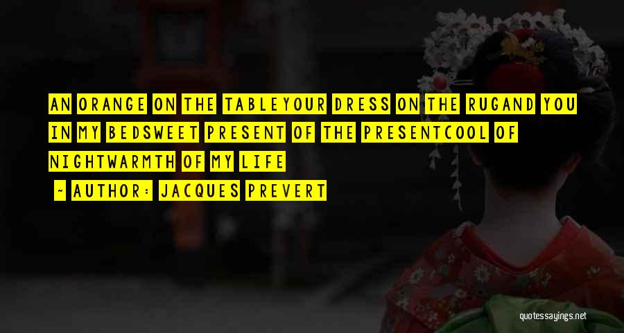 Jacques Prevert Quotes: An Orange On The Tableyour Dress On The Rugand You In My Bedsweet Present Of The Presentcool Of Nightwarmth Of