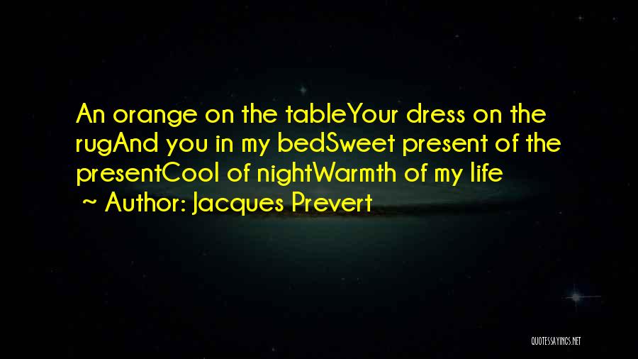 Jacques Prevert Quotes: An Orange On The Tableyour Dress On The Rugand You In My Bedsweet Present Of The Presentcool Of Nightwarmth Of