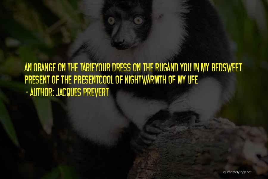 Jacques Prevert Quotes: An Orange On The Tableyour Dress On The Rugand You In My Bedsweet Present Of The Presentcool Of Nightwarmth Of