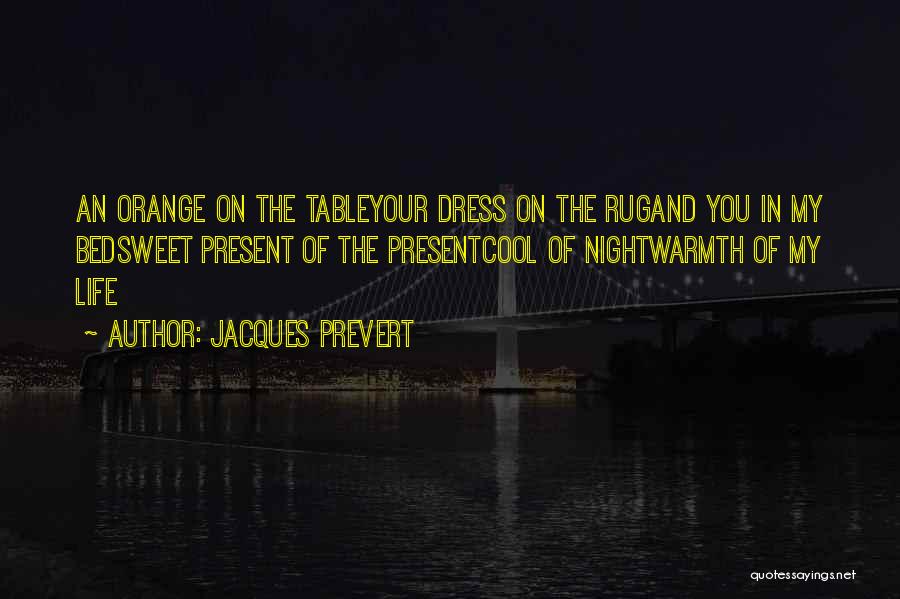 Jacques Prevert Quotes: An Orange On The Tableyour Dress On The Rugand You In My Bedsweet Present Of The Presentcool Of Nightwarmth Of