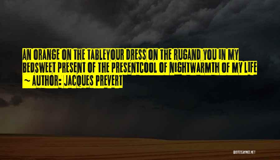 Jacques Prevert Quotes: An Orange On The Tableyour Dress On The Rugand You In My Bedsweet Present Of The Presentcool Of Nightwarmth Of
