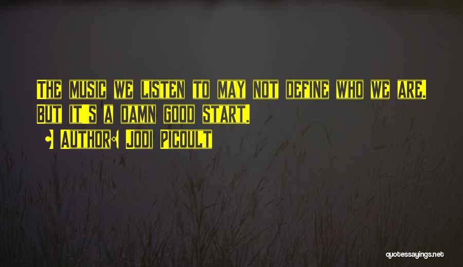 Jodi Picoult Quotes: The Music We Listen To May Not Define Who We Are. But It's A Damn Good Start.