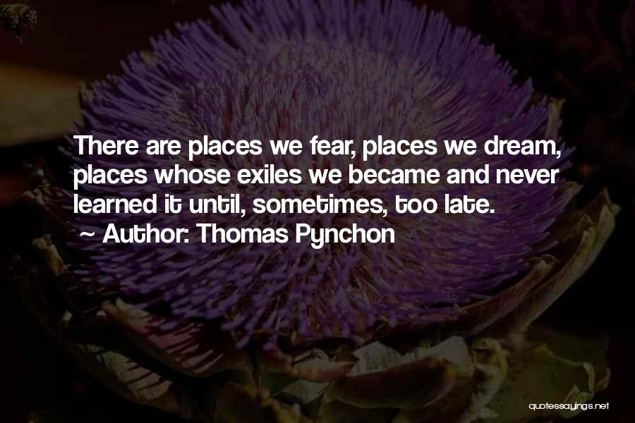 Thomas Pynchon Quotes: There Are Places We Fear, Places We Dream, Places Whose Exiles We Became And Never Learned It Until, Sometimes, Too