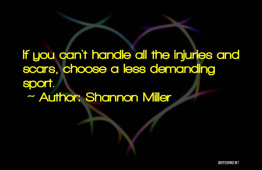 Shannon Miller Quotes: If You Can't Handle All The Injuries And Scars, Choose A Less Demanding Sport.