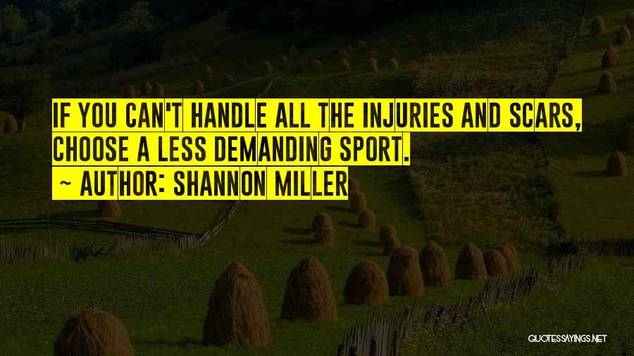 Shannon Miller Quotes: If You Can't Handle All The Injuries And Scars, Choose A Less Demanding Sport.