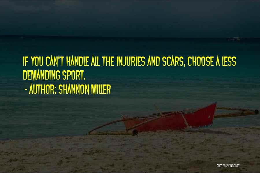 Shannon Miller Quotes: If You Can't Handle All The Injuries And Scars, Choose A Less Demanding Sport.