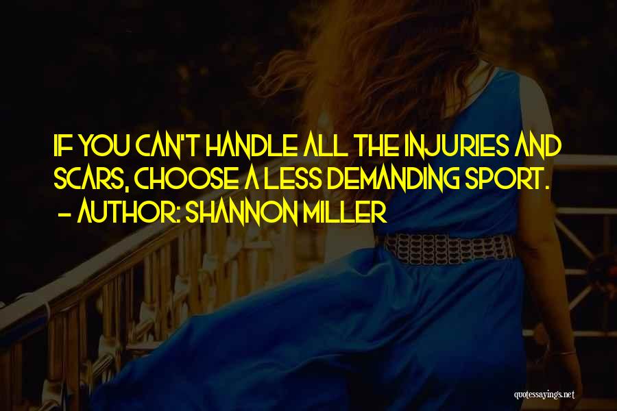 Shannon Miller Quotes: If You Can't Handle All The Injuries And Scars, Choose A Less Demanding Sport.