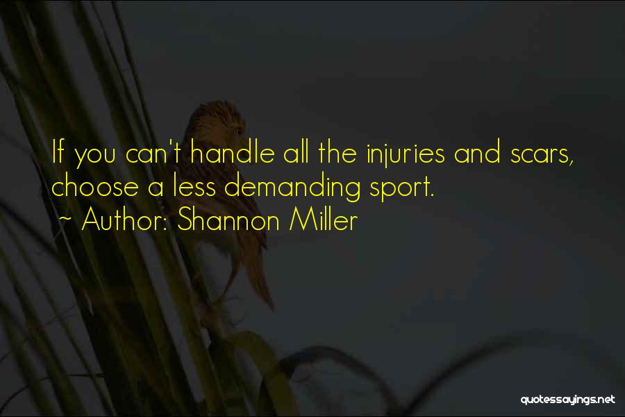Shannon Miller Quotes: If You Can't Handle All The Injuries And Scars, Choose A Less Demanding Sport.