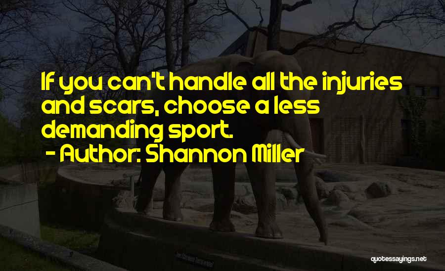 Shannon Miller Quotes: If You Can't Handle All The Injuries And Scars, Choose A Less Demanding Sport.