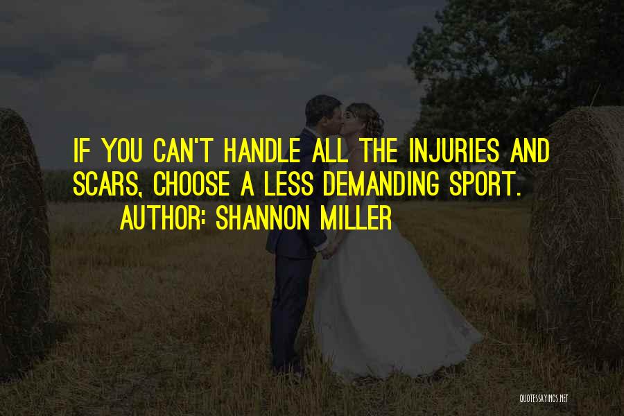 Shannon Miller Quotes: If You Can't Handle All The Injuries And Scars, Choose A Less Demanding Sport.