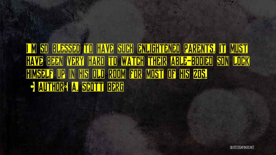 A. Scott Berg Quotes: I'm So Blessed To Have Such Enlightened Parents. It Must Have Been Very Hard To Watch Their Able-bodied Son Lock