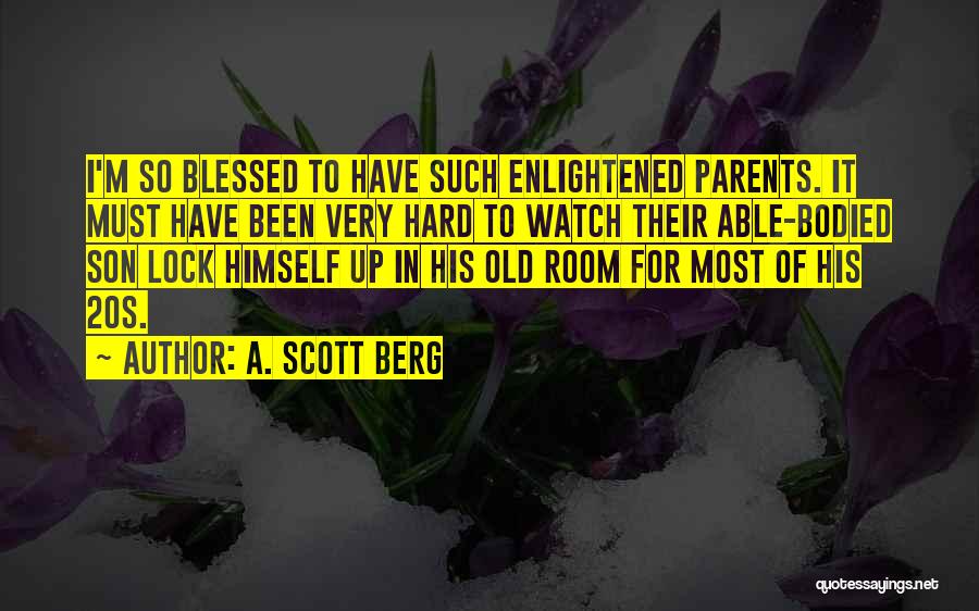 A. Scott Berg Quotes: I'm So Blessed To Have Such Enlightened Parents. It Must Have Been Very Hard To Watch Their Able-bodied Son Lock