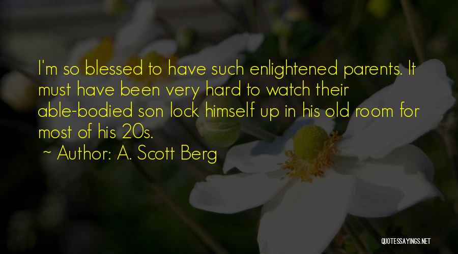 A. Scott Berg Quotes: I'm So Blessed To Have Such Enlightened Parents. It Must Have Been Very Hard To Watch Their Able-bodied Son Lock