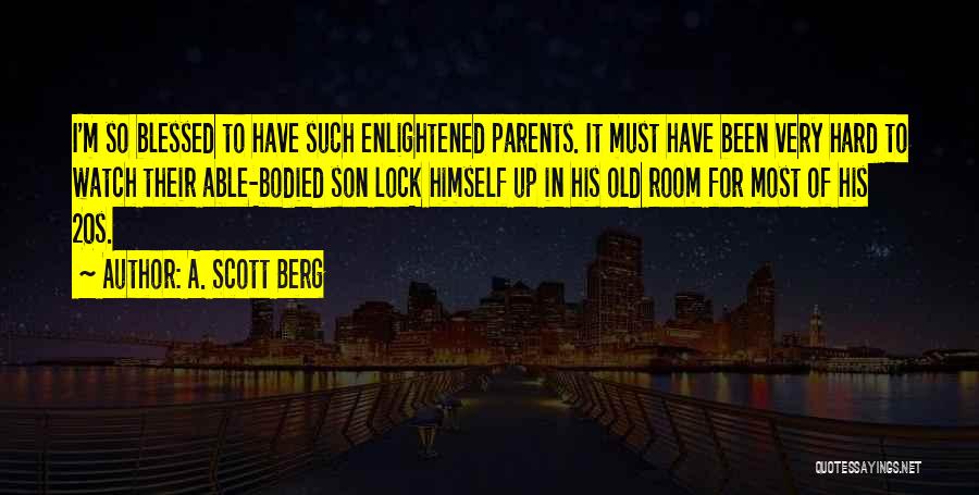 A. Scott Berg Quotes: I'm So Blessed To Have Such Enlightened Parents. It Must Have Been Very Hard To Watch Their Able-bodied Son Lock