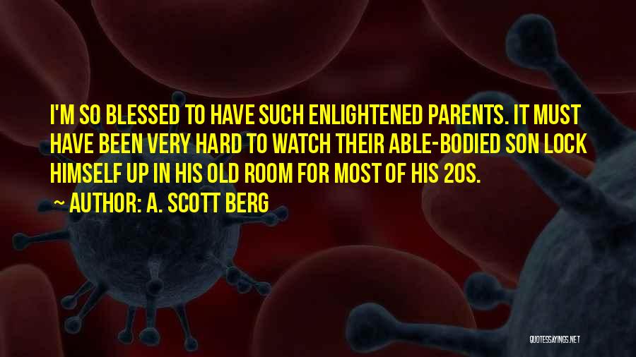 A. Scott Berg Quotes: I'm So Blessed To Have Such Enlightened Parents. It Must Have Been Very Hard To Watch Their Able-bodied Son Lock