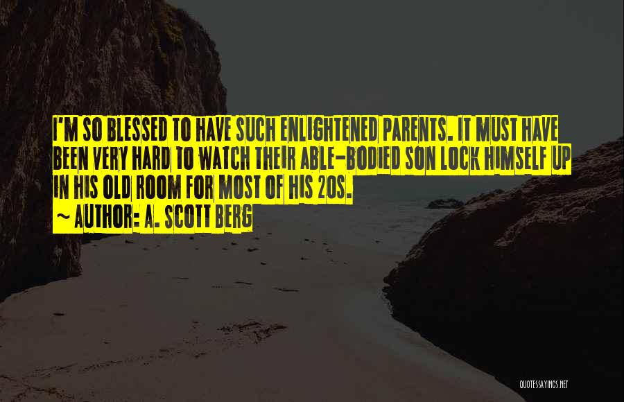 A. Scott Berg Quotes: I'm So Blessed To Have Such Enlightened Parents. It Must Have Been Very Hard To Watch Their Able-bodied Son Lock