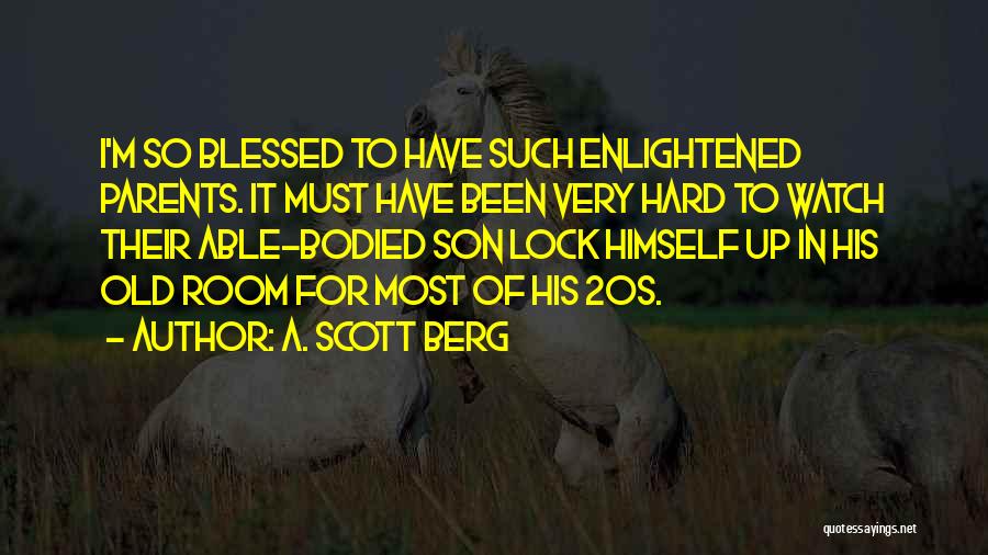 A. Scott Berg Quotes: I'm So Blessed To Have Such Enlightened Parents. It Must Have Been Very Hard To Watch Their Able-bodied Son Lock