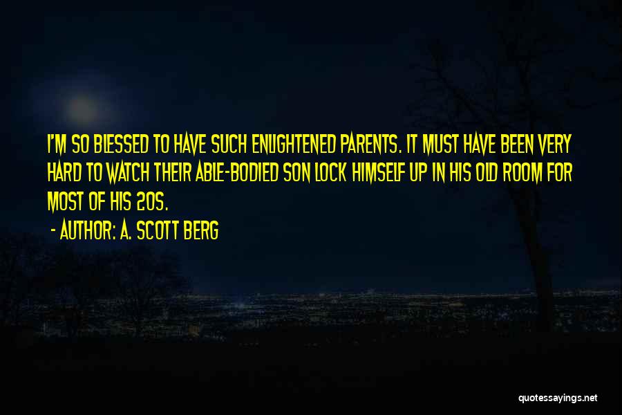 A. Scott Berg Quotes: I'm So Blessed To Have Such Enlightened Parents. It Must Have Been Very Hard To Watch Their Able-bodied Son Lock