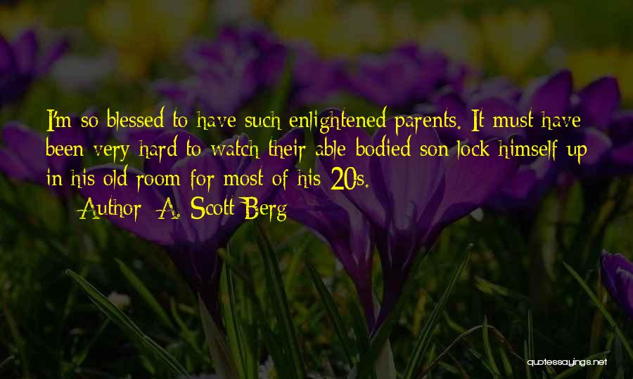 A. Scott Berg Quotes: I'm So Blessed To Have Such Enlightened Parents. It Must Have Been Very Hard To Watch Their Able-bodied Son Lock