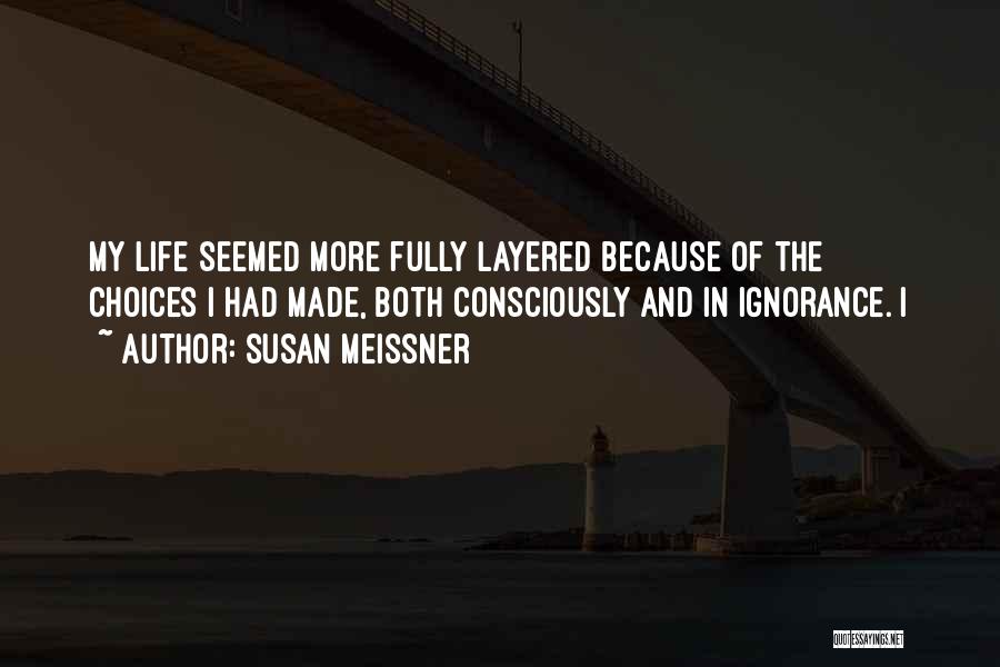 Susan Meissner Quotes: My Life Seemed More Fully Layered Because Of The Choices I Had Made, Both Consciously And In Ignorance. I
