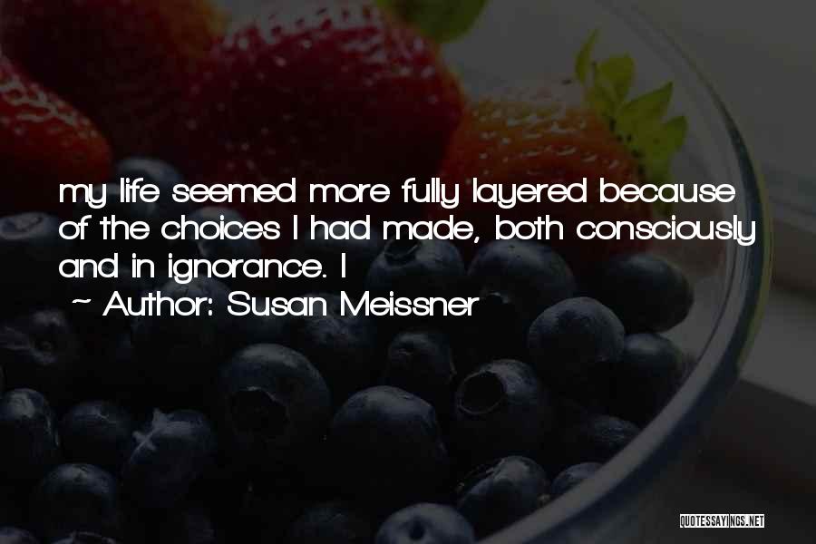 Susan Meissner Quotes: My Life Seemed More Fully Layered Because Of The Choices I Had Made, Both Consciously And In Ignorance. I